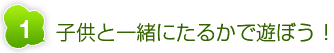 その１ 子供と一緒にたるかで遊ぼう！