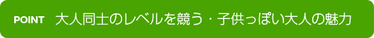 大人同士のレベルを競う・子供っぽい大人の魅力